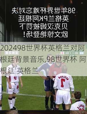 98世界杯英格兰对阿根廷背景音乐,98世界杯 阿根廷 英格兰