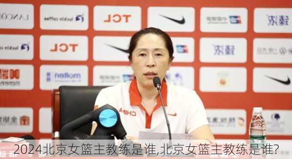 北京女篮主教练是谁,北京女篮主教练是谁?