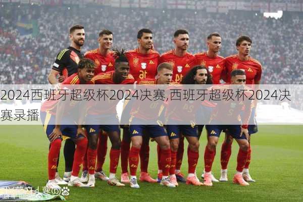 西班牙超级杯2024决赛,西班牙超级杯2024决赛录播