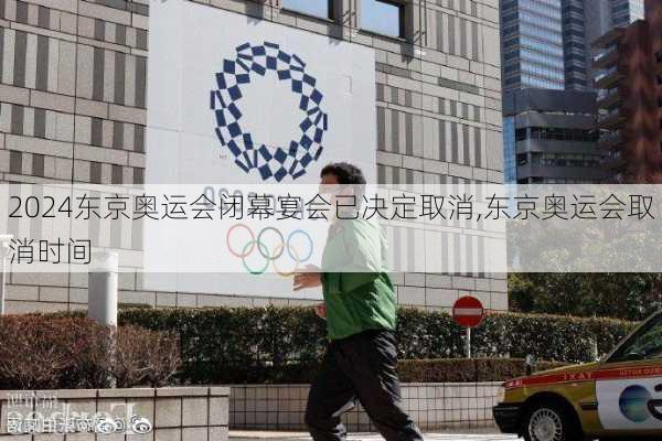 东京奥运会闭幕宴会已决定取消,东京奥运会取消时间