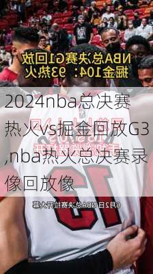 nba总决赛热火vs掘金回放G3,nba热火总决赛录像回放像