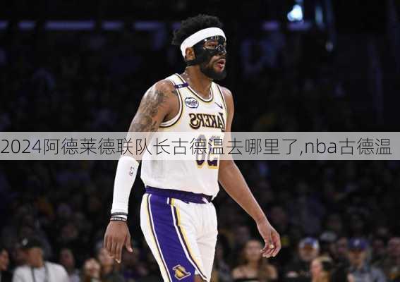 阿德莱德联队长古德温去哪里了,nba古德温