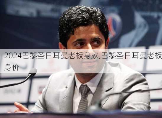 巴黎圣日耳曼老板身家,巴黎圣日耳曼老板身价