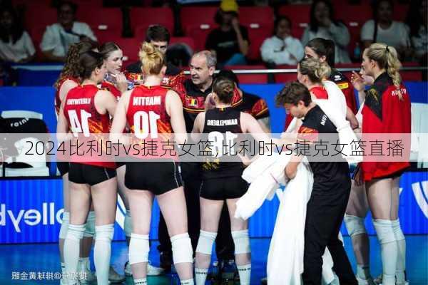 比利时vs捷克女篮,比利时vs捷克女篮直播