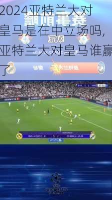 亚特兰大对皇马是在中立场吗,亚特兰大对皇马谁赢了