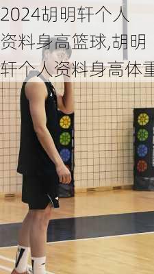 胡明轩个人资料身高篮球,胡明轩个人资料身高体重