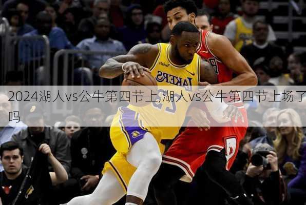 湖人vs公牛第四节上,湖人vs公牛第四节上场了吗