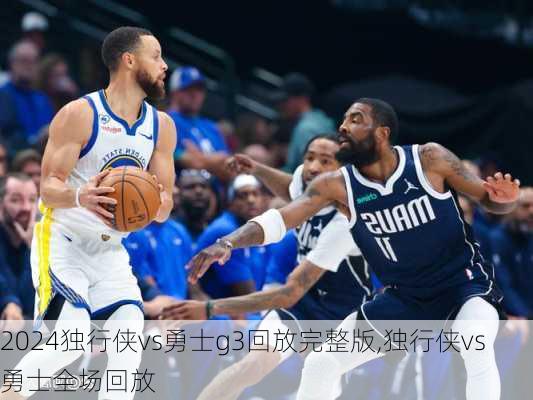 独行侠vs勇士g3回放完整版,独行侠vs勇士全场回放