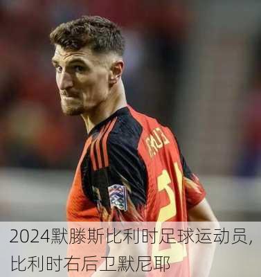 默滕斯比利时足球运动员,比利时右后卫默尼耶