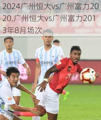 广州恒大vs广州富力2020,广州恒大vs广州富力2013年8月场次
