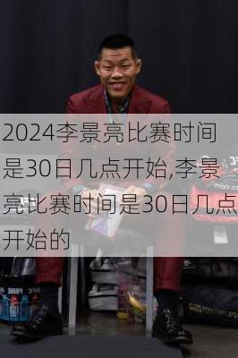 李景亮比赛时间是30日几点开始,李景亮比赛时间是30日几点开始的