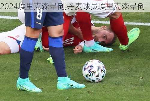 埃里克森晕倒,丹麦球员埃里克森晕倒