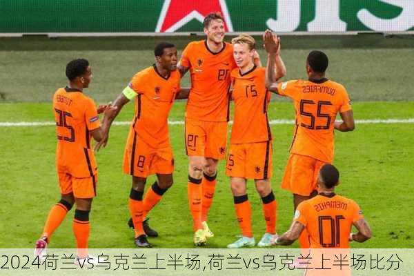 荷兰vs乌克兰上半场,荷兰vs乌克兰上半场比分