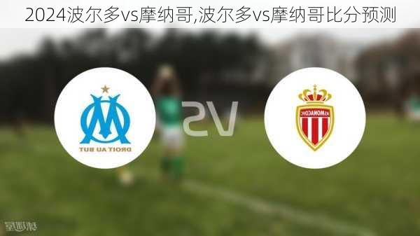 波尔多vs摩纳哥,波尔多vs摩纳哥比分预测