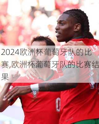 欧洲杯葡萄牙队的比赛,欧洲杯葡萄牙队的比赛结果