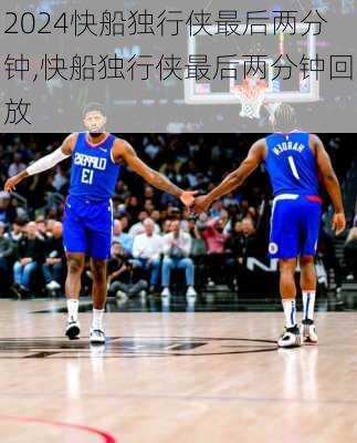 快船独行侠最后两分钟,快船独行侠最后两分钟回放