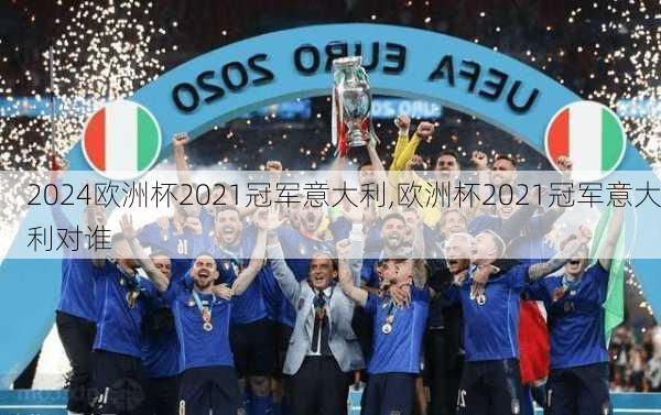 欧洲杯2021冠军意大利,欧洲杯2021冠军意大利对谁