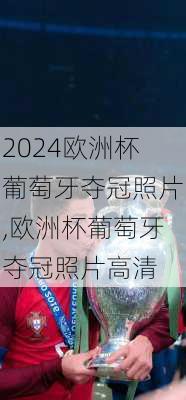 欧洲杯葡萄牙夺冠照片,欧洲杯葡萄牙夺冠照片高清