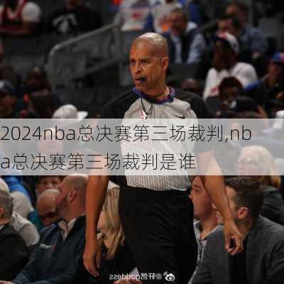 nba总决赛第三场裁判,nba总决赛第三场裁判是谁