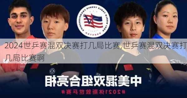 世乒赛混双决赛打几局比赛,世乒赛混双决赛打几局比赛啊