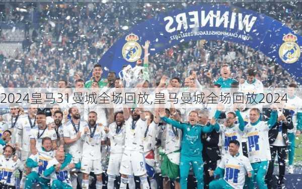皇马31曼城全场回放,皇马曼城全场回放2024