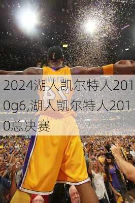 湖人凯尔特人2010g6,湖人凯尔特人2010总决赛