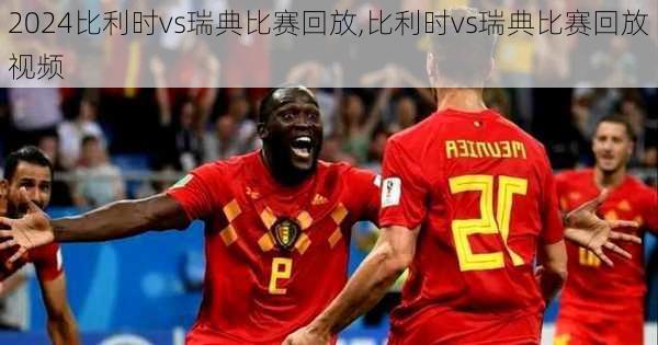 比利时vs瑞典比赛回放,比利时vs瑞典比赛回放视频