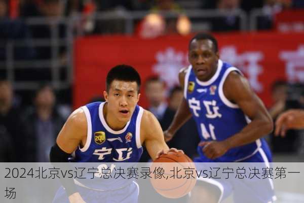 北京vs辽宁总决赛录像,北京vs辽宁总决赛第一场