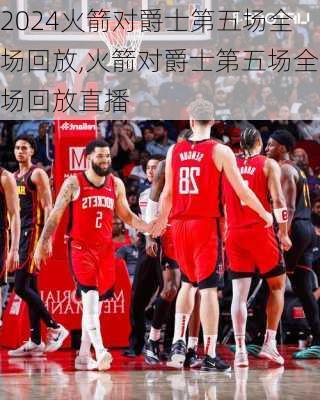 火箭对爵士第五场全场回放,火箭对爵士第五场全场回放直播