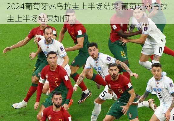 葡萄牙vs乌拉圭上半场结果,葡萄牙vs乌拉圭上半场结果如何