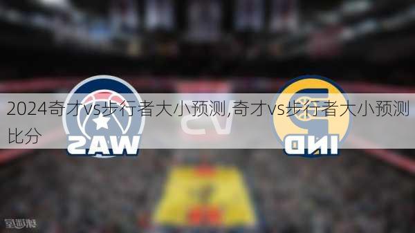 奇才vs步行者大小预测,奇才vs步行者大小预测比分