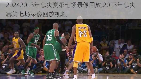 2013年总决赛第七场录像回放,2013年总决赛第七场录像回放视频