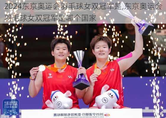 东京奥运会羽毛球女双冠军是,东京奥运会羽毛球女双冠军是哪个国家