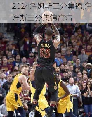 詹姆斯三分集锦,詹姆斯三分集锦高清