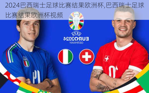 巴西瑞士足球比赛结果欧洲杯,巴西瑞士足球比赛结果欧洲杯视频