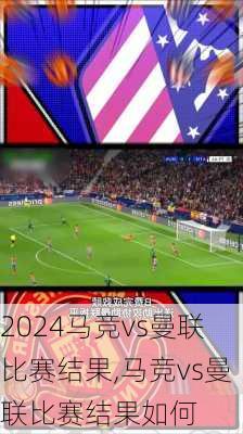 马竞vs曼联比赛结果,马竞vs曼联比赛结果如何