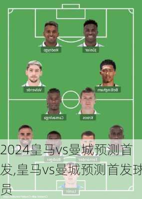 皇马vs曼城预测首发,皇马vs曼城预测首发球员