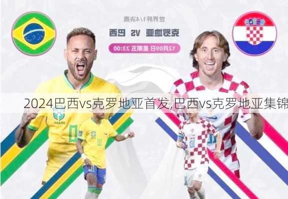 巴西vs克罗地亚首发,巴西vs克罗地亚集锦
