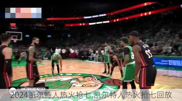 凯尔特人热火抢七,凯尔特人热火抢七回放