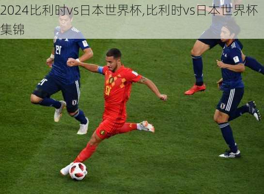 比利时vs日本世界杯,比利时vs日本世界杯集锦