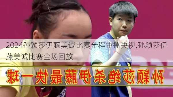 孙颖莎伊藤美诚比赛全程重播央视,孙颖莎伊藤美诚比赛全场回放