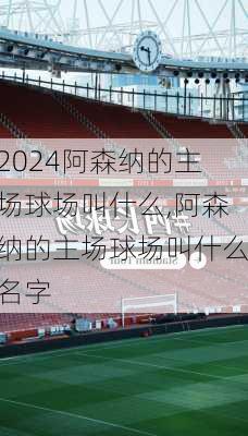 阿森纳的主场球场叫什么,阿森纳的主场球场叫什么名字