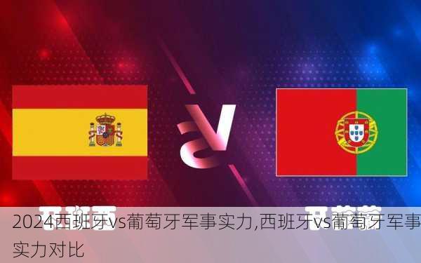 西班牙vs葡萄牙军事实力,西班牙vs葡萄牙军事实力对比