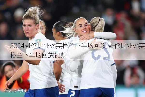 哥伦比亚vs英格兰下半场回放,哥伦比亚vs英格兰下半场回放视频