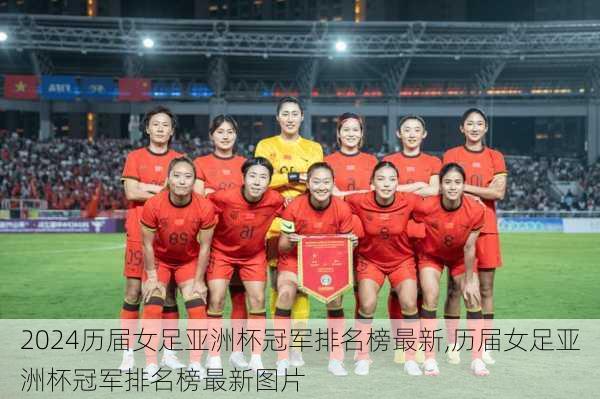 历届女足亚洲杯冠军排名榜最新,历届女足亚洲杯冠军排名榜最新图片