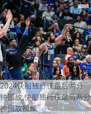 快船独行侠最后两分钟回放,快船独行侠最后两分钟回放视频