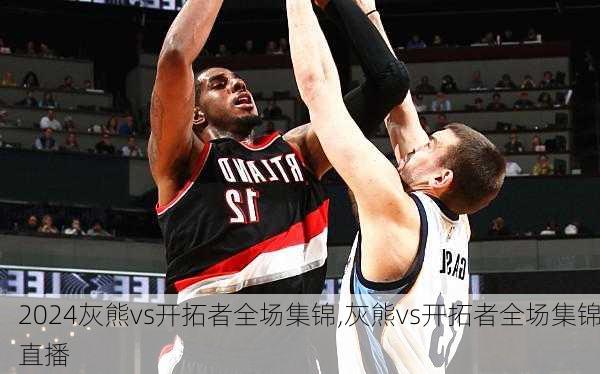 灰熊vs开拓者全场集锦,灰熊vs开拓者全场集锦直播