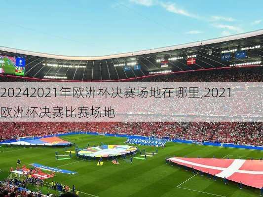 2021年欧洲杯决赛场地在哪里,2021欧洲杯决赛比赛场地