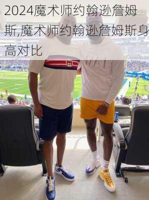 魔术师约翰逊詹姆斯,魔术师约翰逊詹姆斯身高对比