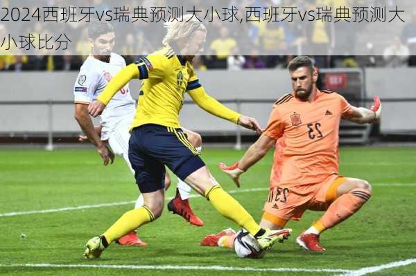 西班牙vs瑞典预测大小球,西班牙vs瑞典预测大小球比分